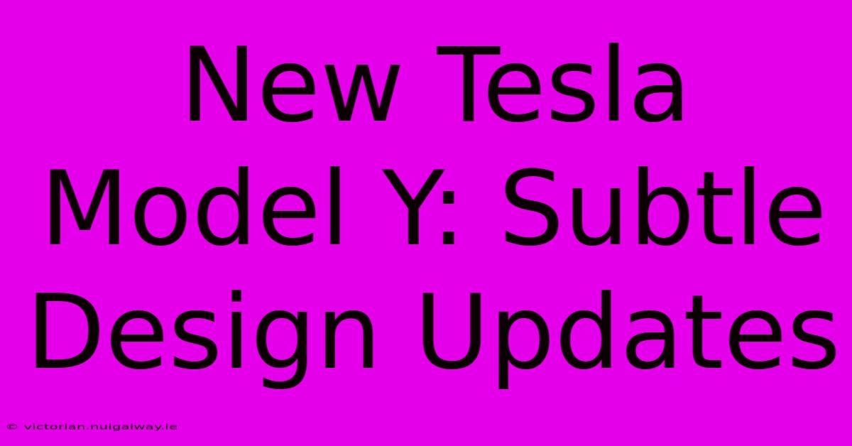 New Tesla Model Y: Subtle Design Updates