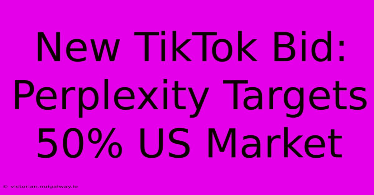 New TikTok Bid: Perplexity Targets 50% US Market