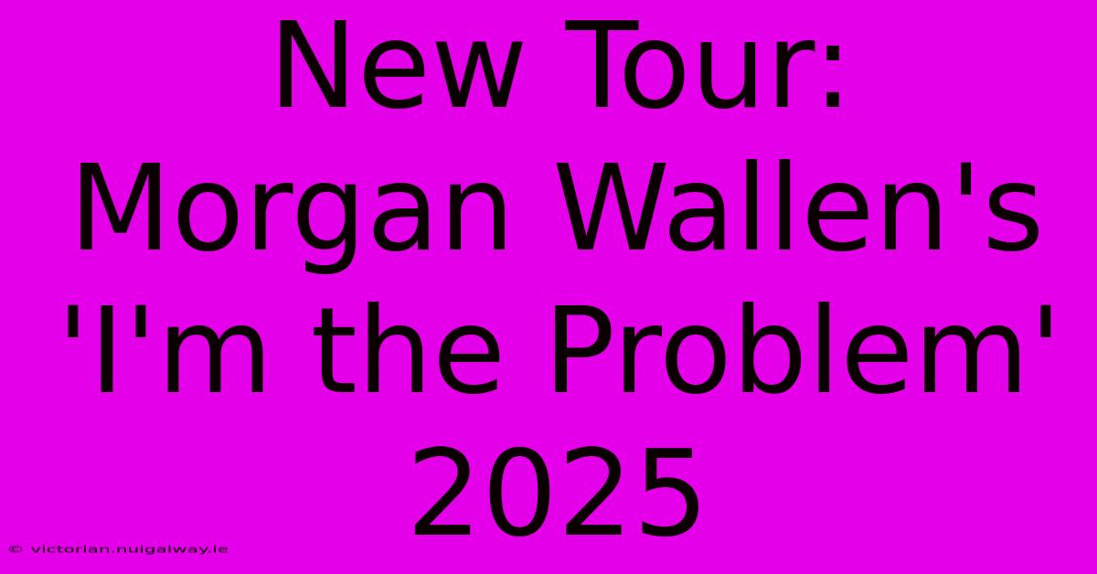 New Tour: Morgan Wallen's 'I'm The Problem' 2025