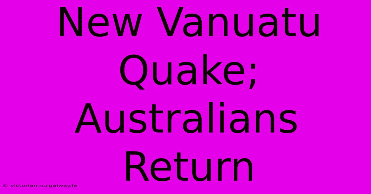 New Vanuatu Quake; Australians Return