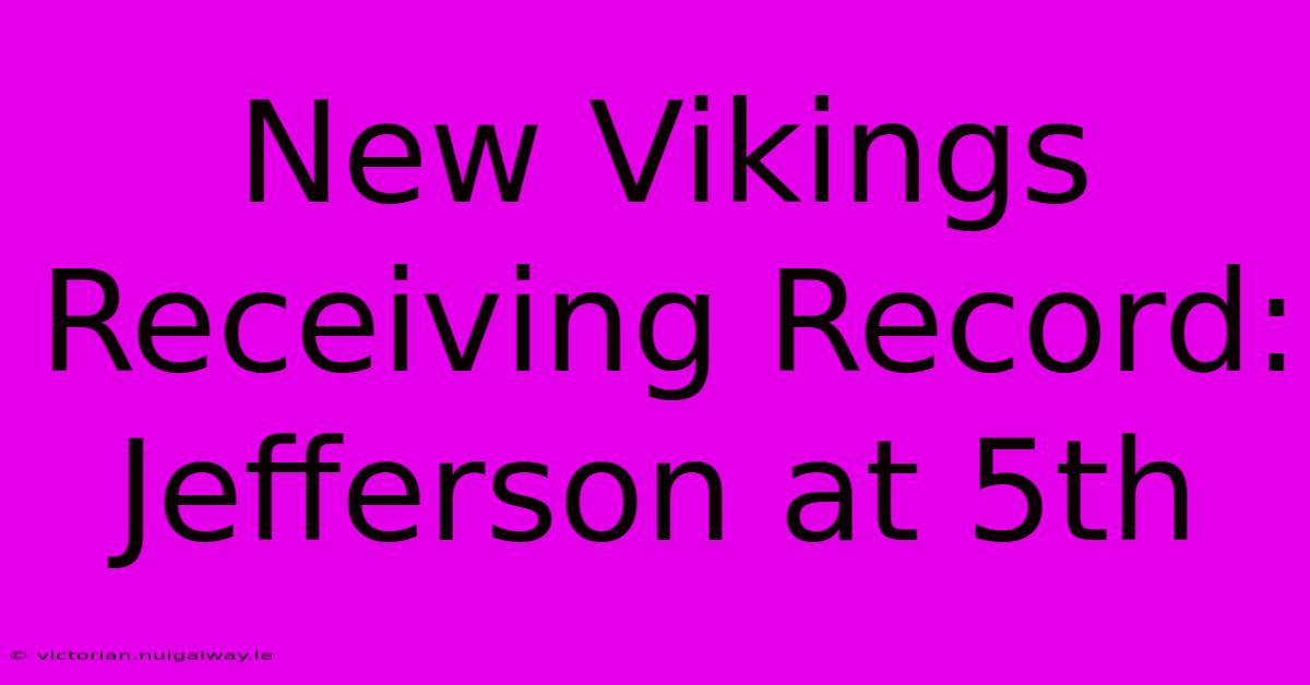 New Vikings Receiving Record: Jefferson At 5th