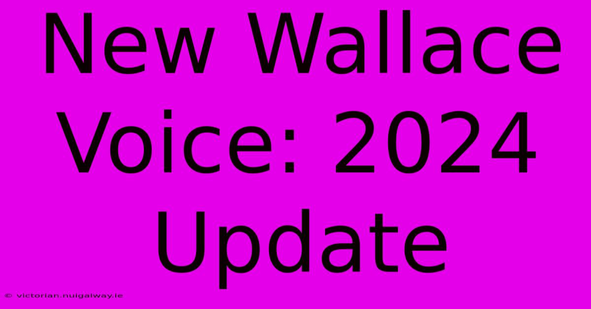 New Wallace Voice: 2024 Update