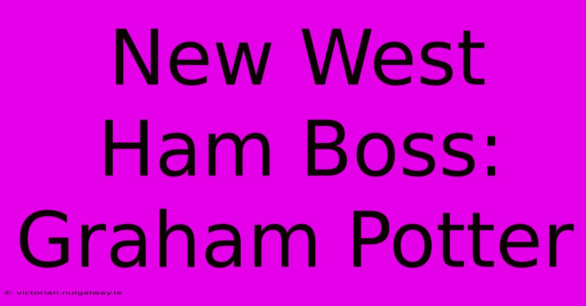 New West Ham Boss: Graham Potter