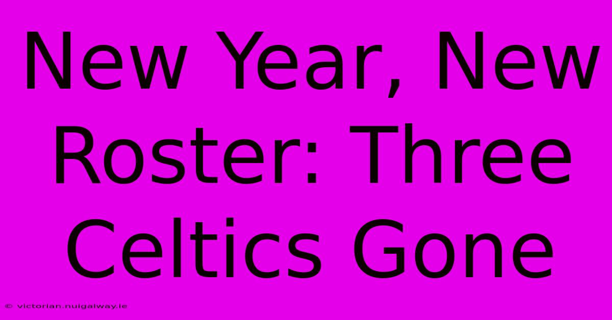 New Year, New Roster: Three Celtics Gone