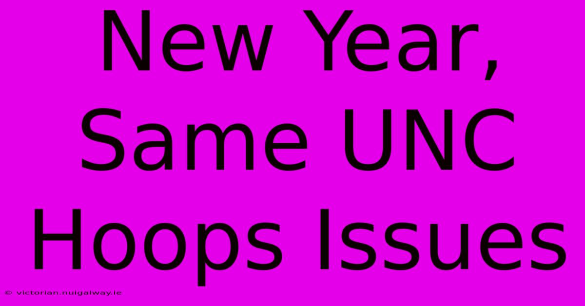 New Year, Same UNC Hoops Issues