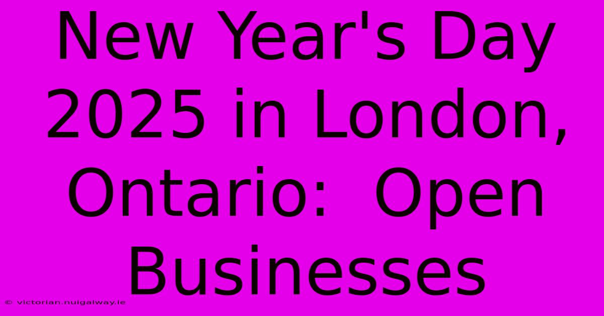 New Year's Day 2025 In London, Ontario:  Open Businesses