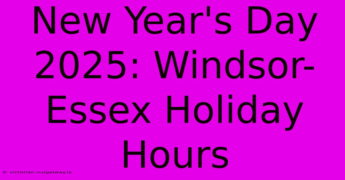 New Year's Day 2025: Windsor-Essex Holiday Hours