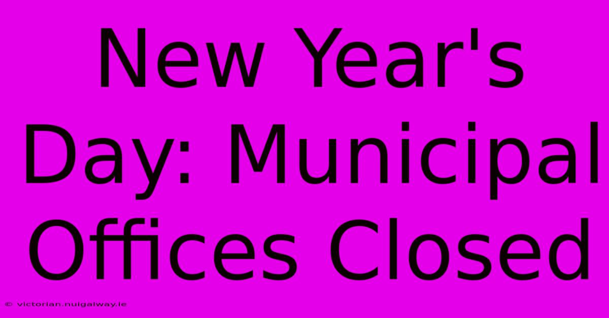 New Year's Day: Municipal Offices Closed