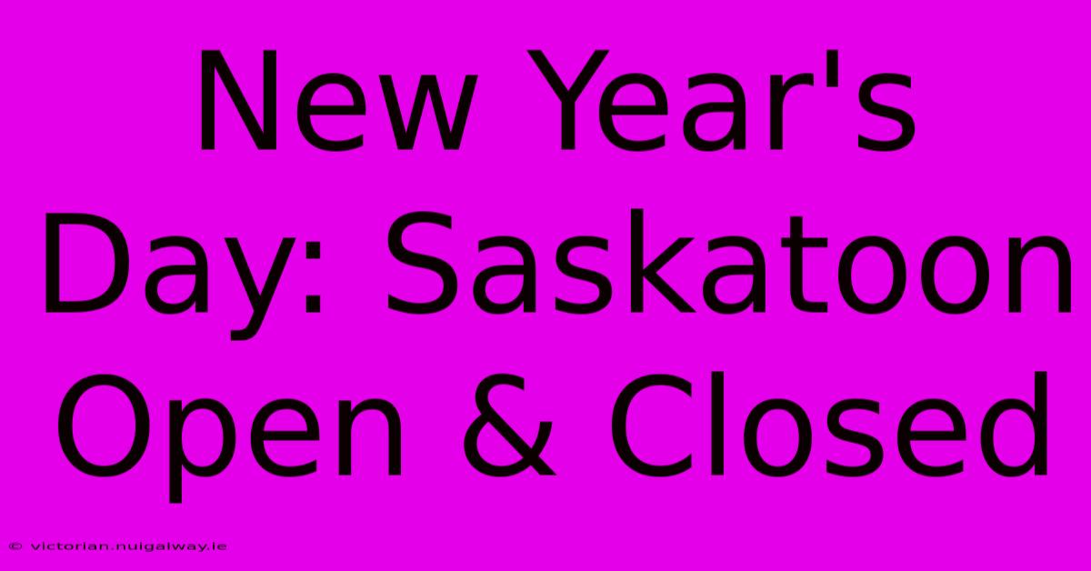 New Year's Day: Saskatoon Open & Closed