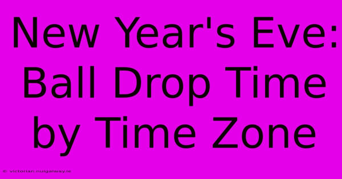 New Year's Eve: Ball Drop Time By Time Zone