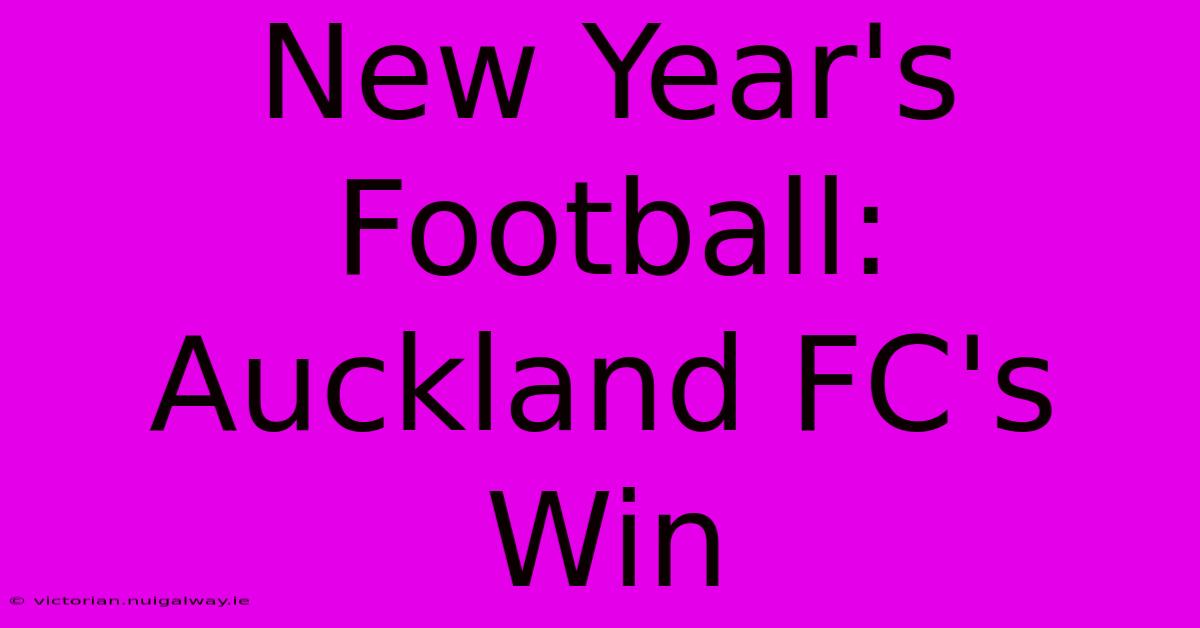 New Year's Football: Auckland FC's Win