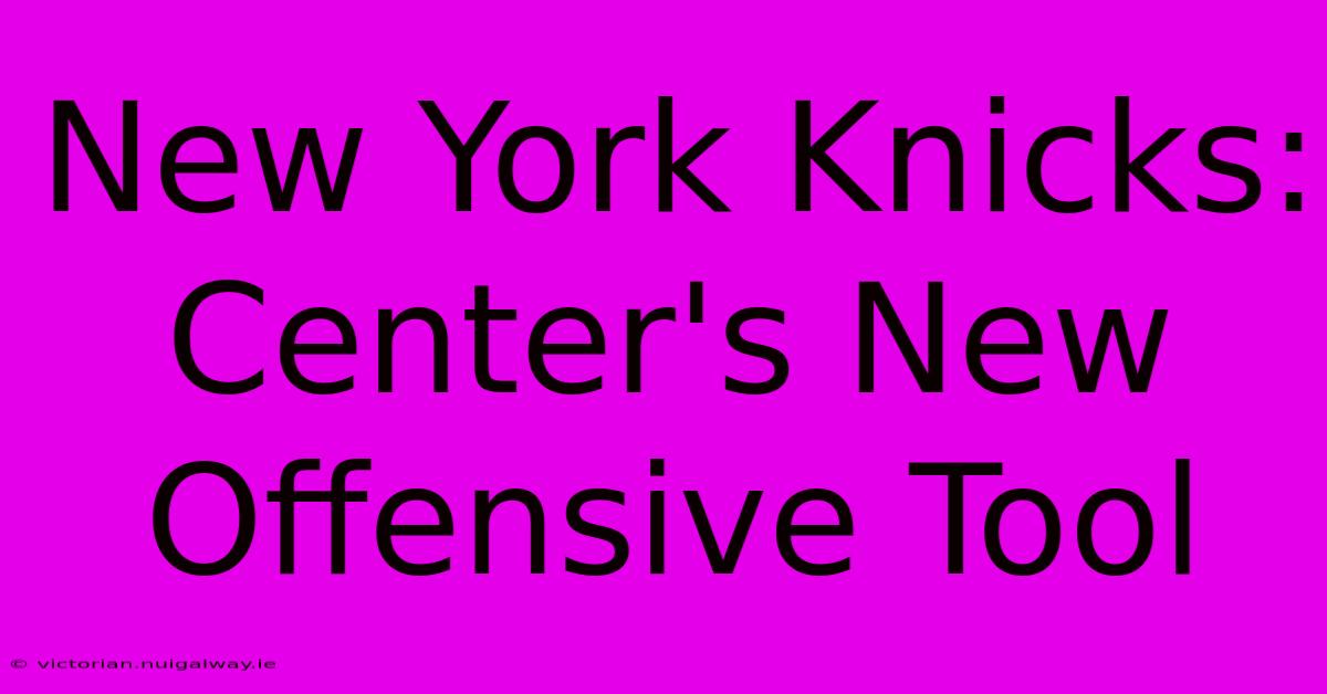 New York Knicks: Center's New Offensive Tool 