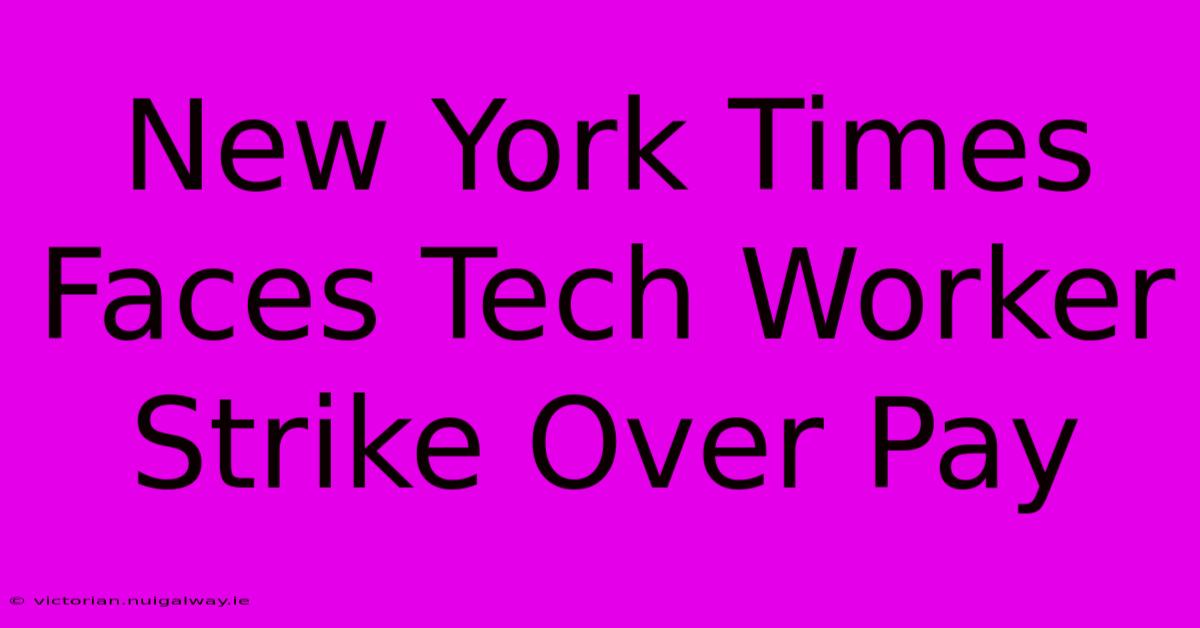 New York Times Faces Tech Worker Strike Over Pay 