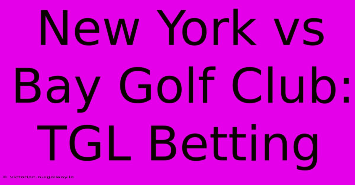 New York Vs Bay Golf Club: TGL Betting