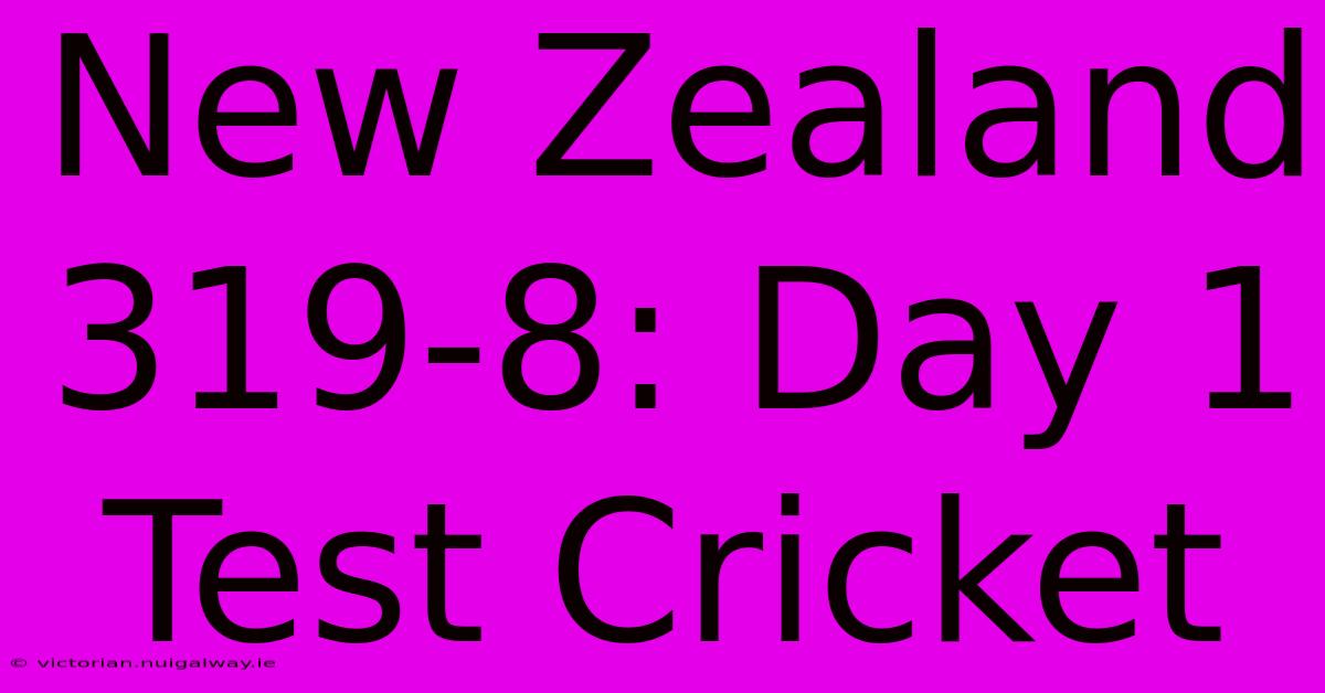 New Zealand 319-8: Day 1 Test Cricket