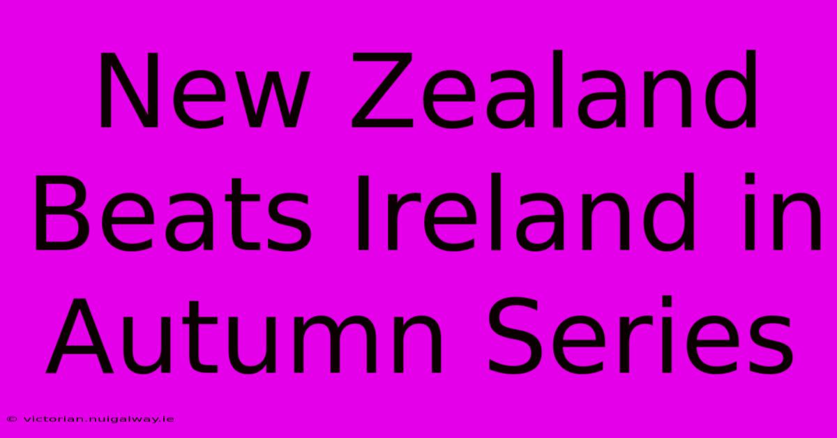 New Zealand Beats Ireland In Autumn Series