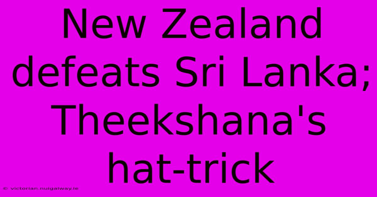 New Zealand Defeats Sri Lanka; Theekshana's Hat-trick