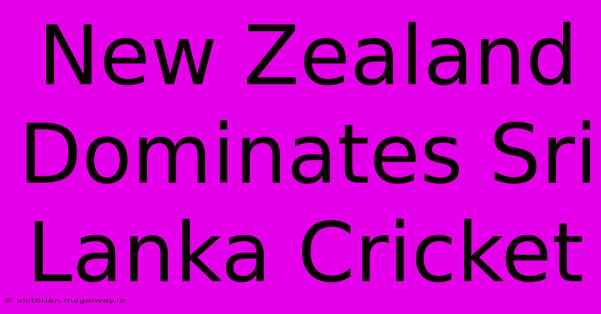 New Zealand Dominates Sri Lanka Cricket