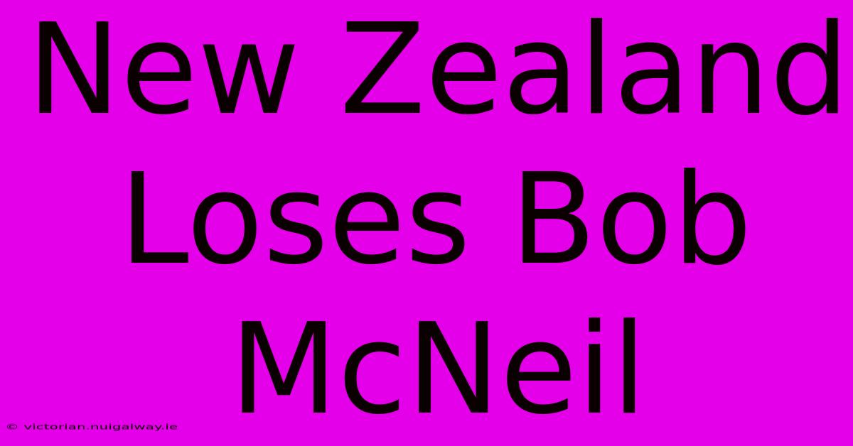 New Zealand Loses Bob McNeil