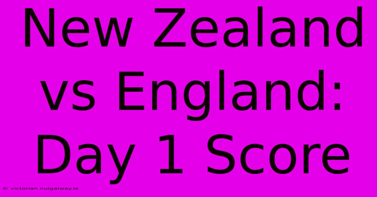 New Zealand Vs England: Day 1 Score