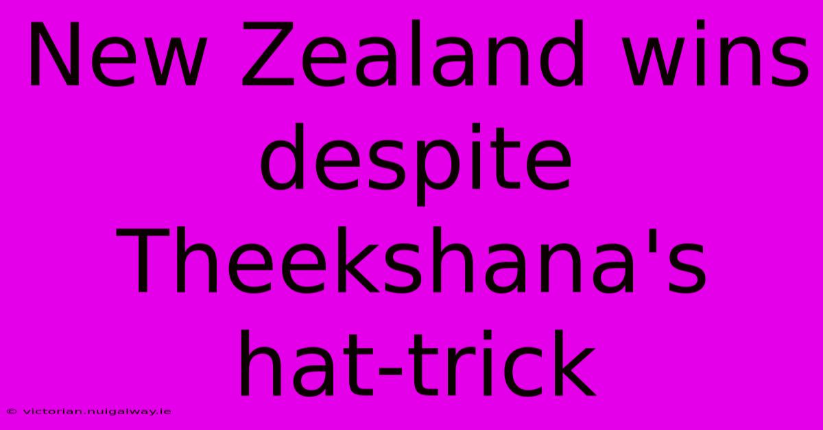 New Zealand Wins Despite Theekshana's Hat-trick