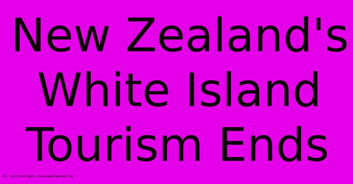 New Zealand's White Island Tourism Ends 