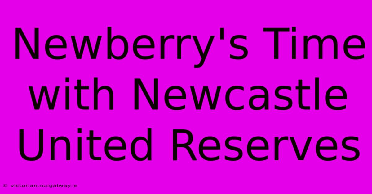 Newberry's Time With Newcastle United Reserves