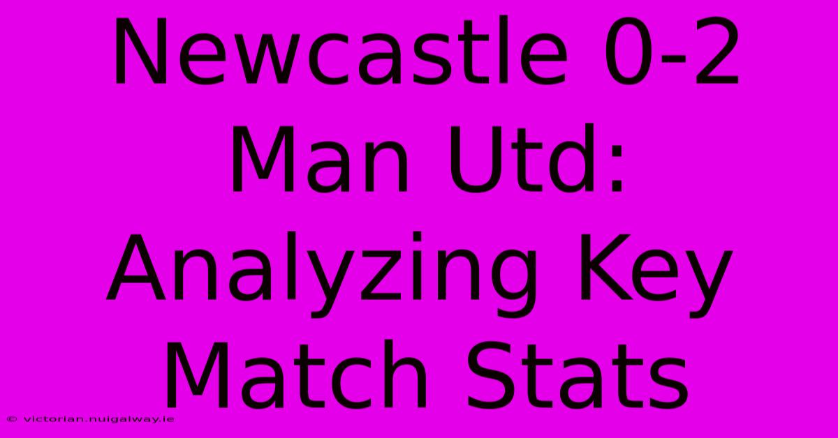 Newcastle 0-2 Man Utd:  Analyzing Key Match Stats