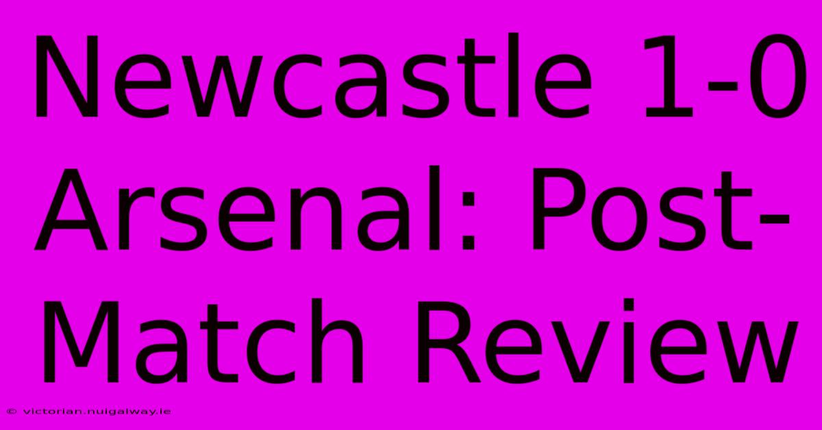 Newcastle 1-0 Arsenal: Post-Match Review 