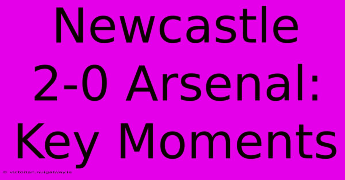 Newcastle 2-0 Arsenal: Key Moments