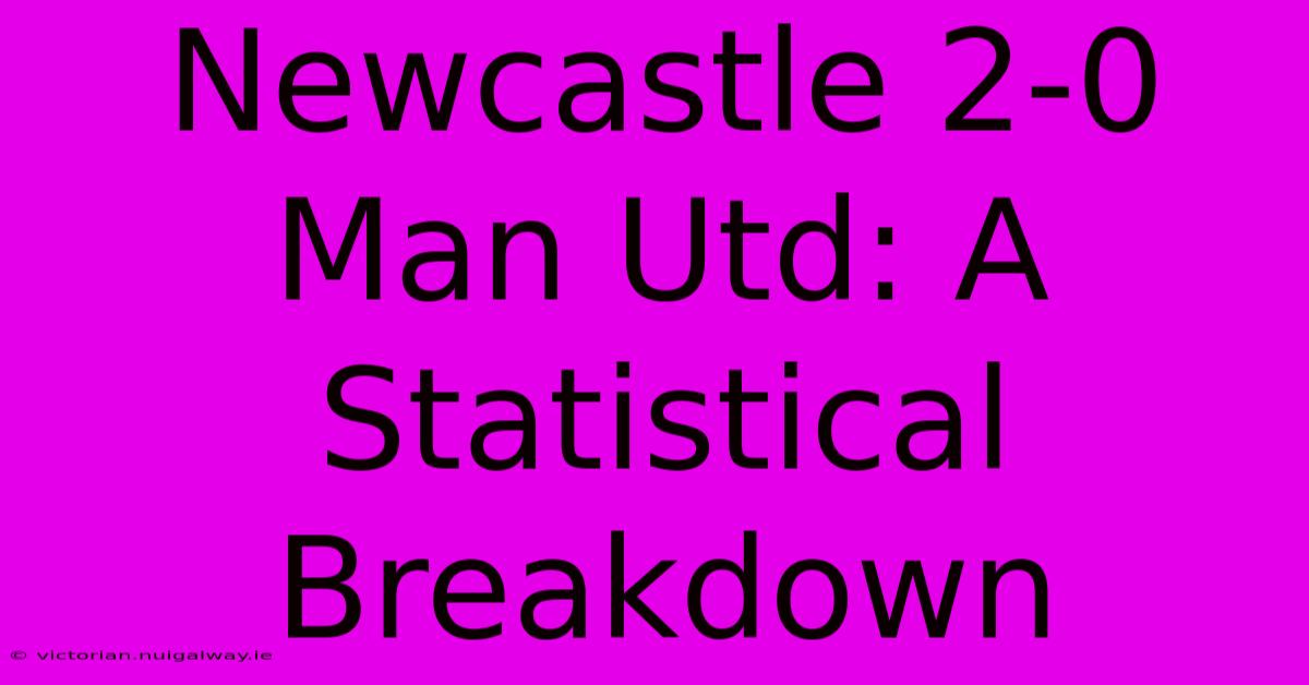 Newcastle 2-0 Man Utd: A Statistical Breakdown