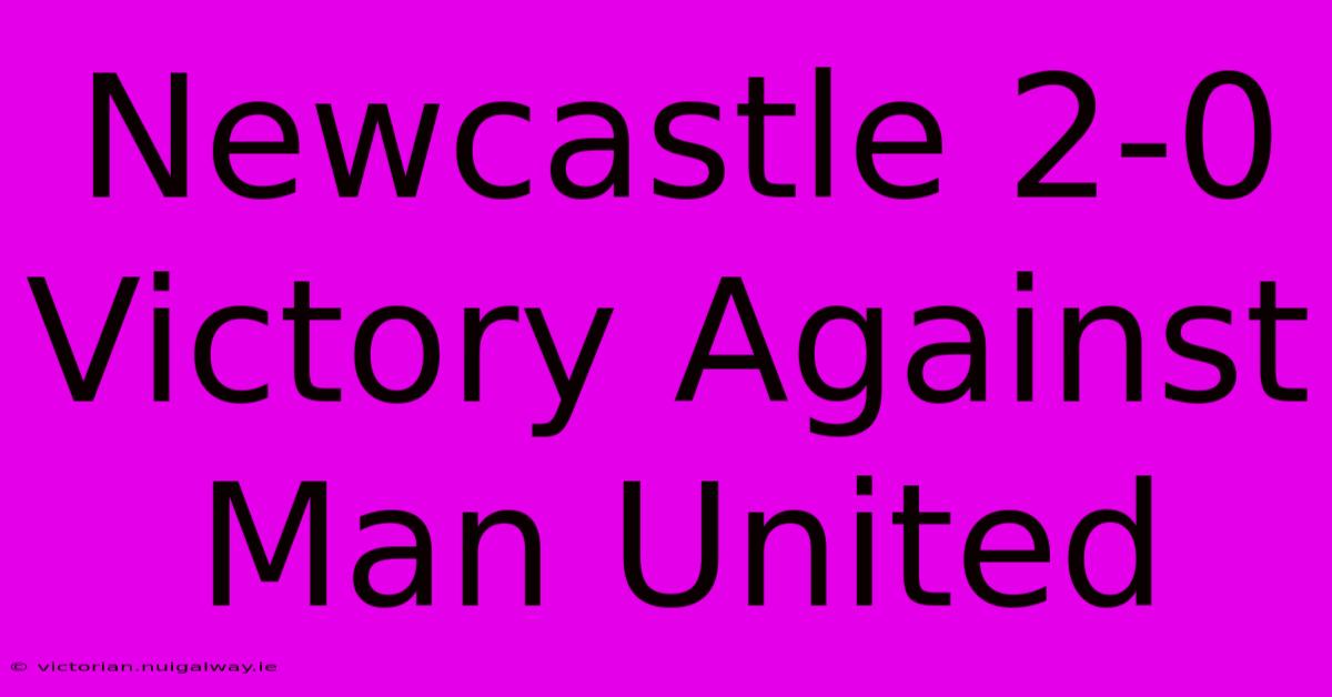 Newcastle 2-0 Victory Against Man United