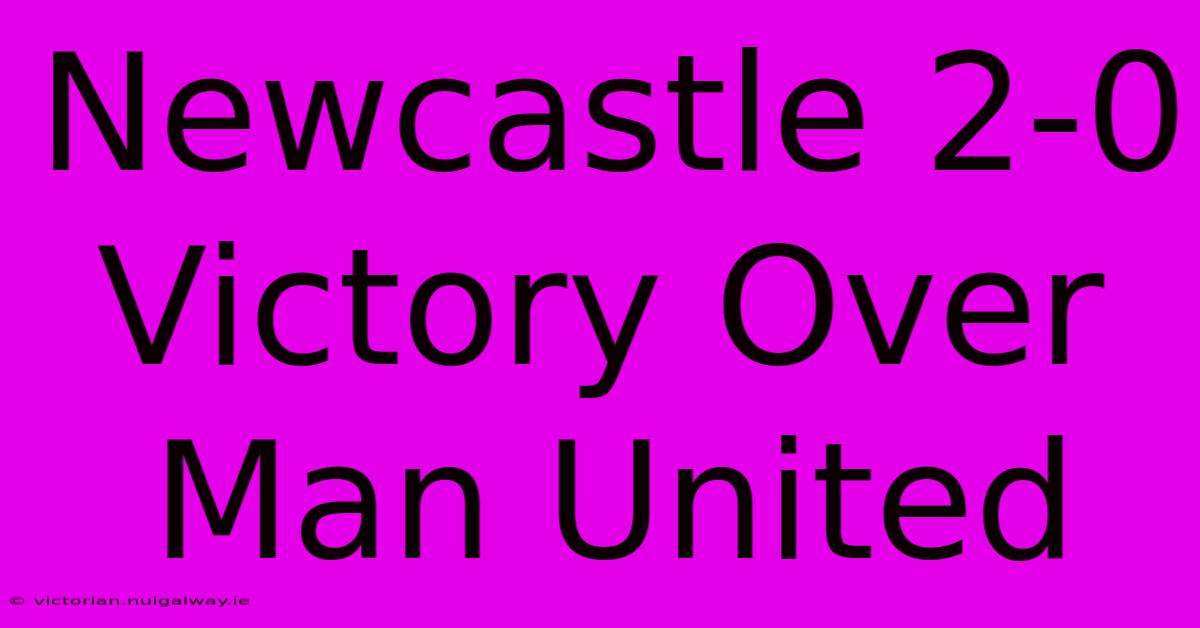 Newcastle 2-0 Victory Over Man United