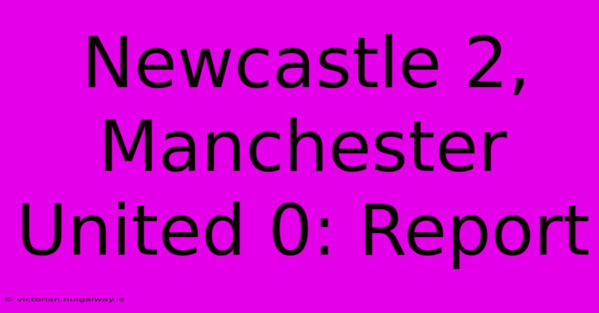 Newcastle 2, Manchester United 0: Report