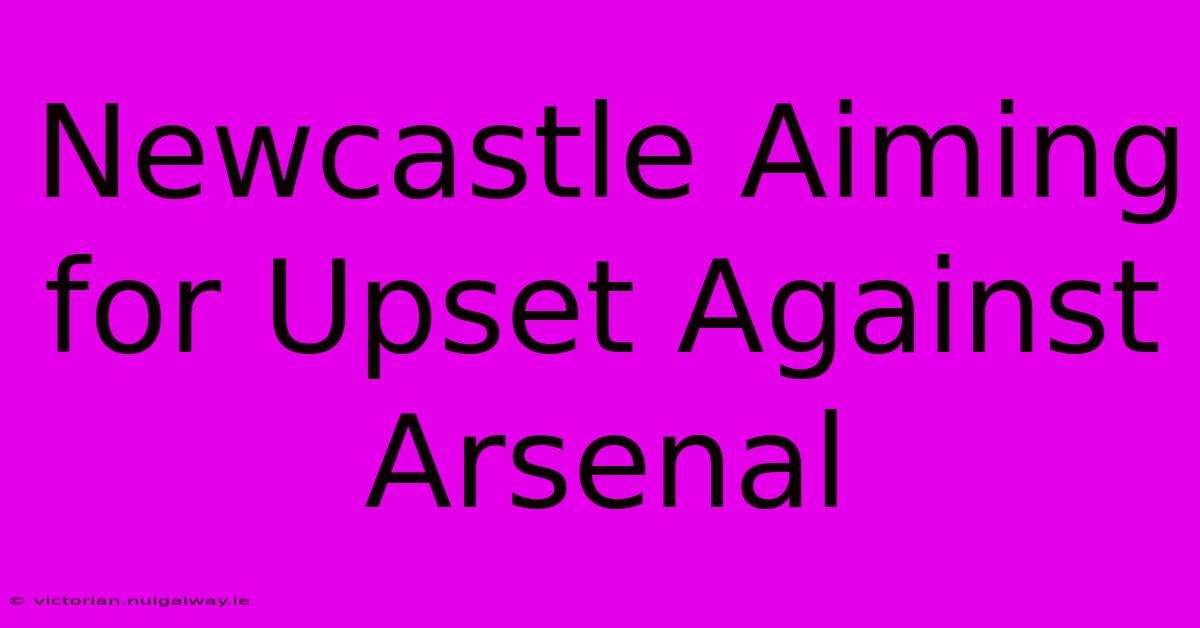 Newcastle Aiming For Upset Against Arsenal