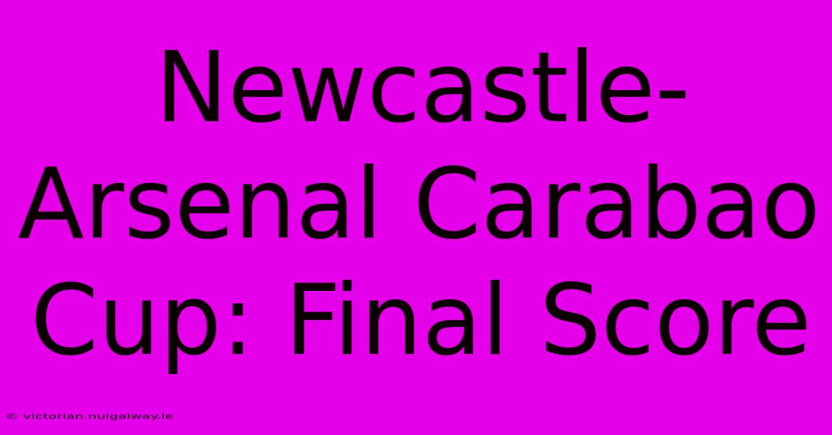 Newcastle-Arsenal Carabao Cup: Final Score