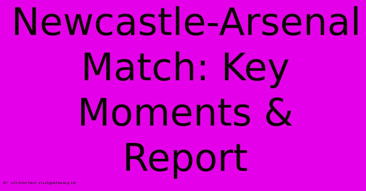 Newcastle-Arsenal Match: Key Moments & Report