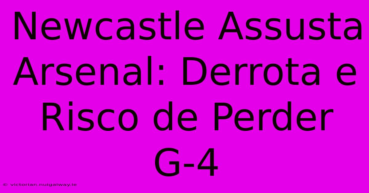 Newcastle Assusta Arsenal: Derrota E Risco De Perder G-4