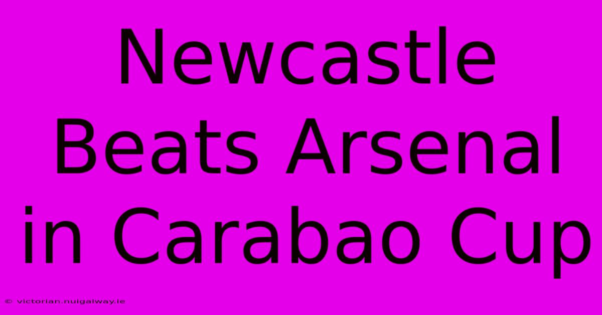 Newcastle Beats Arsenal In Carabao Cup