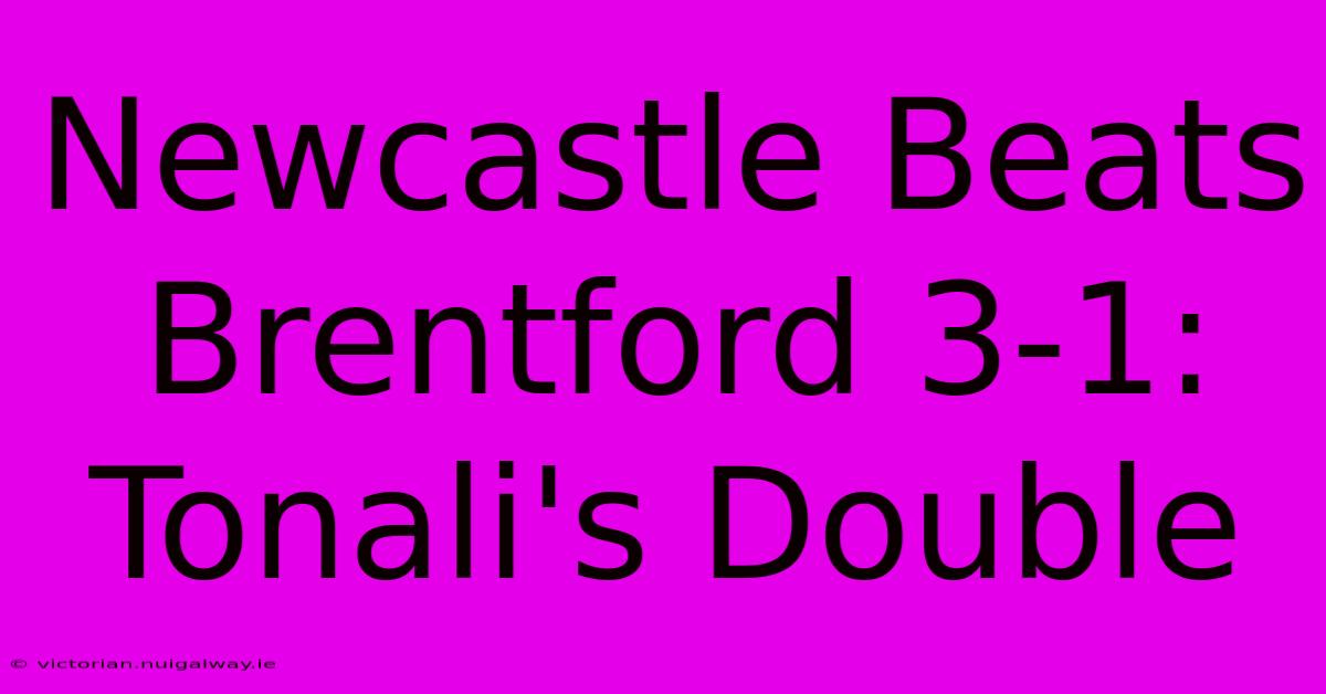 Newcastle Beats Brentford 3-1: Tonali's Double