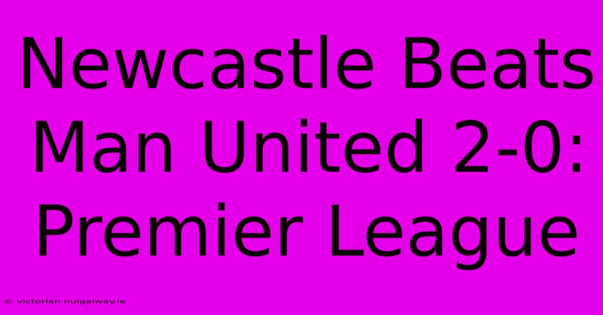 Newcastle Beats Man United 2-0: Premier League