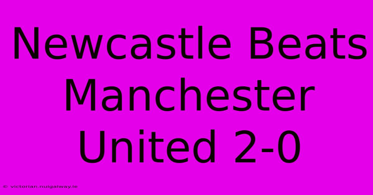 Newcastle Beats Manchester United 2-0