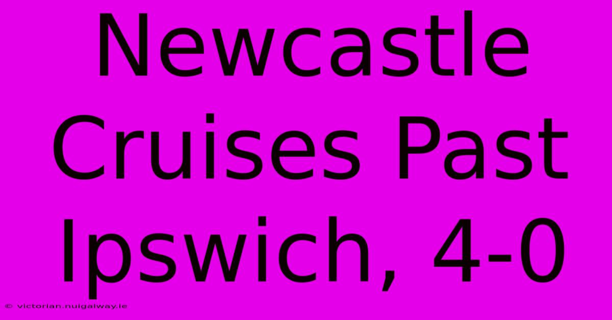 Newcastle Cruises Past Ipswich, 4-0