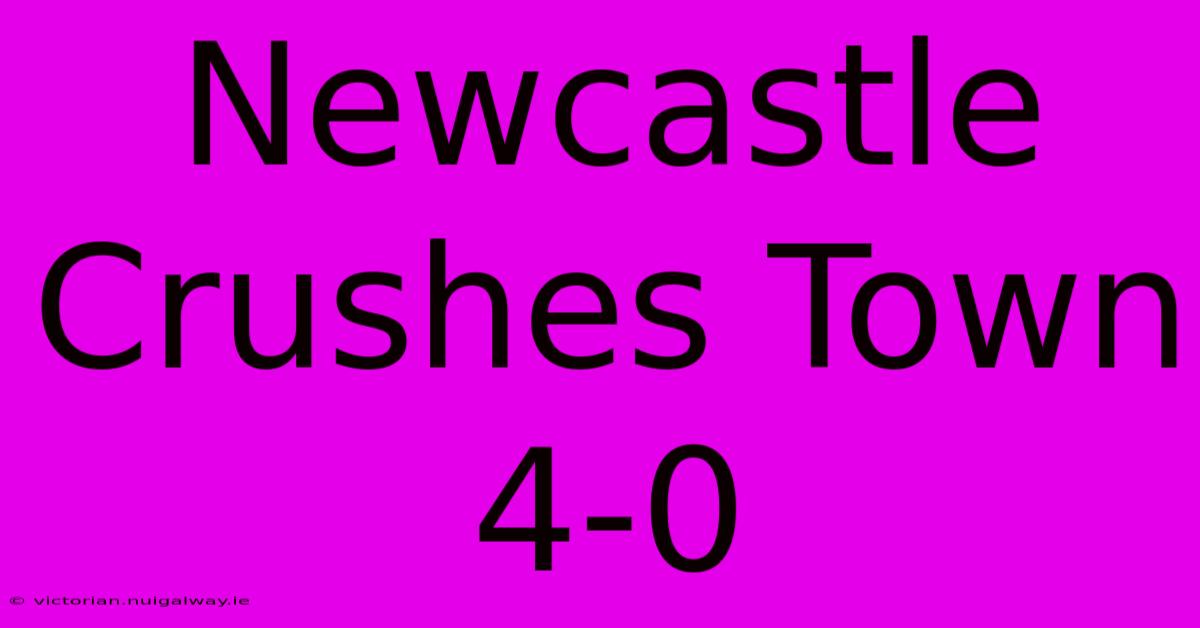 Newcastle Crushes Town 4-0