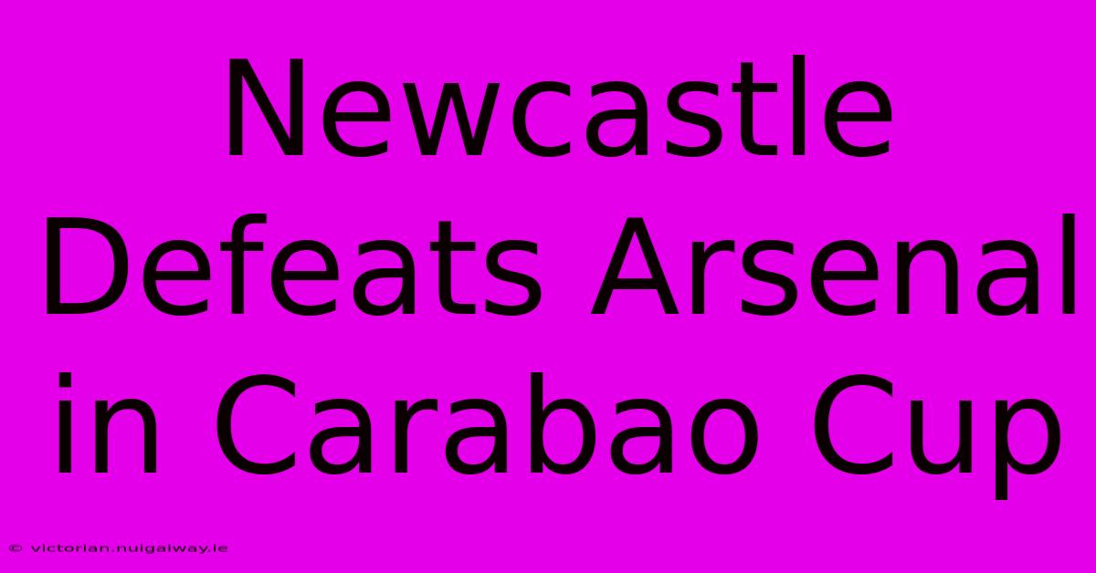 Newcastle Defeats Arsenal In Carabao Cup