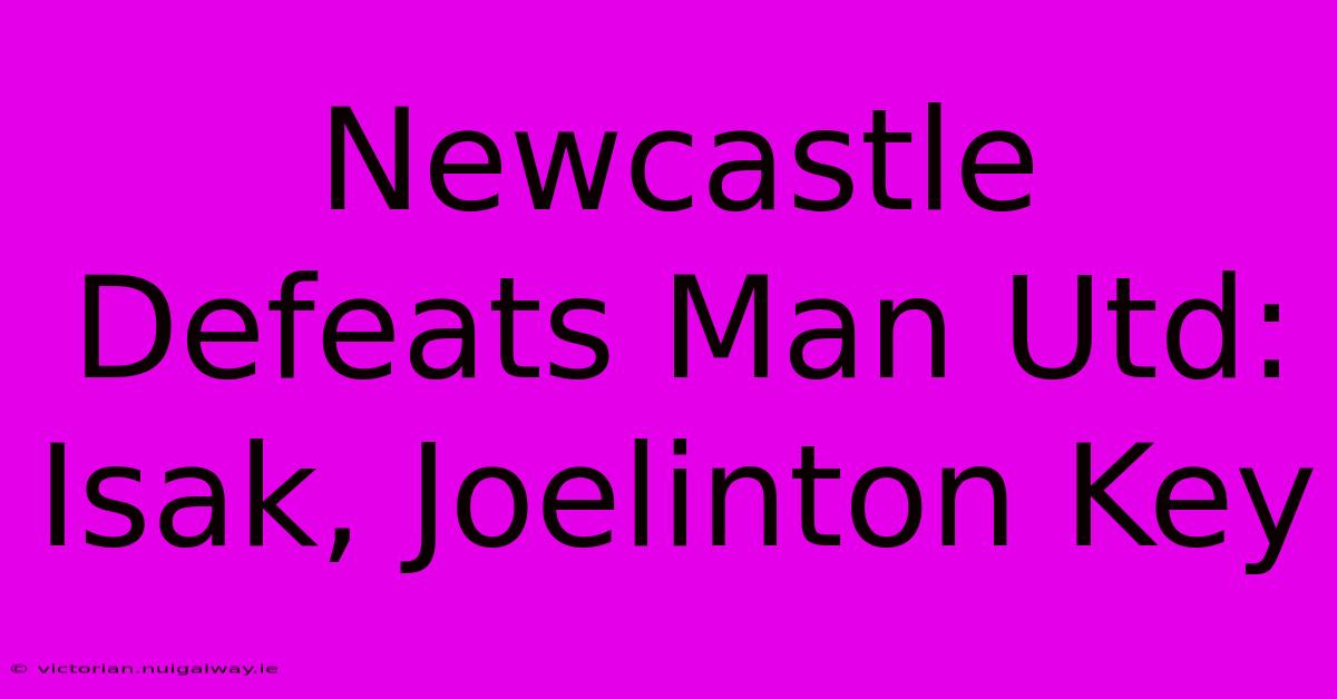 Newcastle Defeats Man Utd: Isak, Joelinton Key