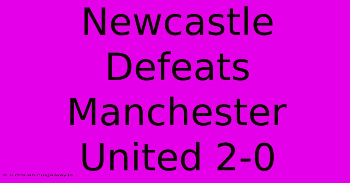 Newcastle Defeats Manchester United 2-0