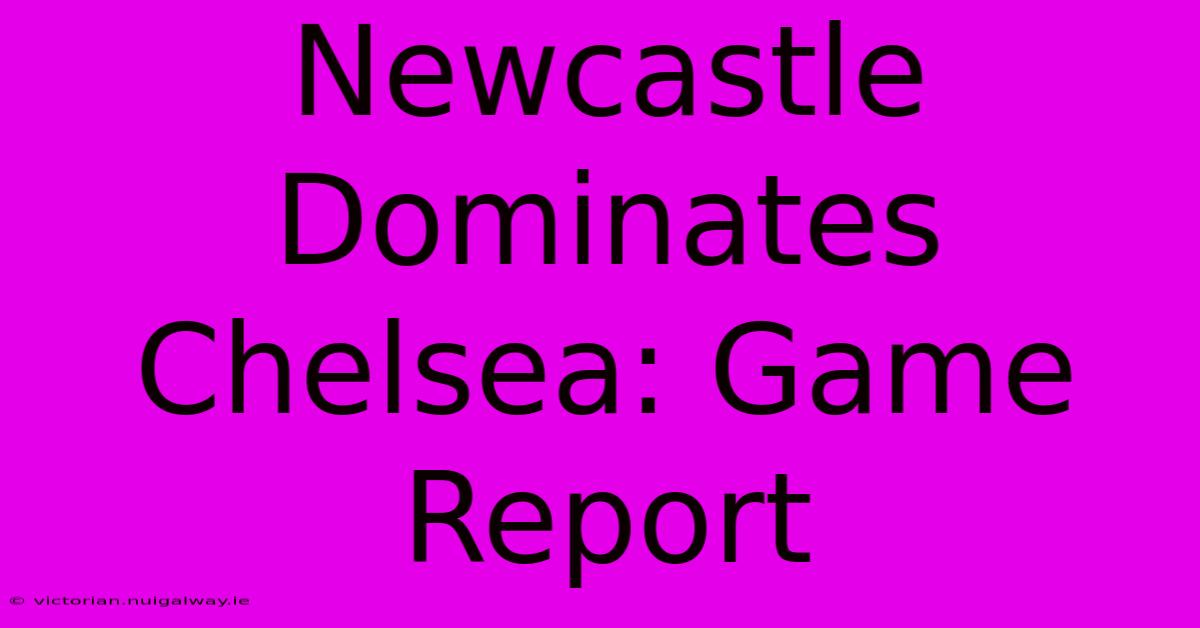 Newcastle Dominates Chelsea: Game Report