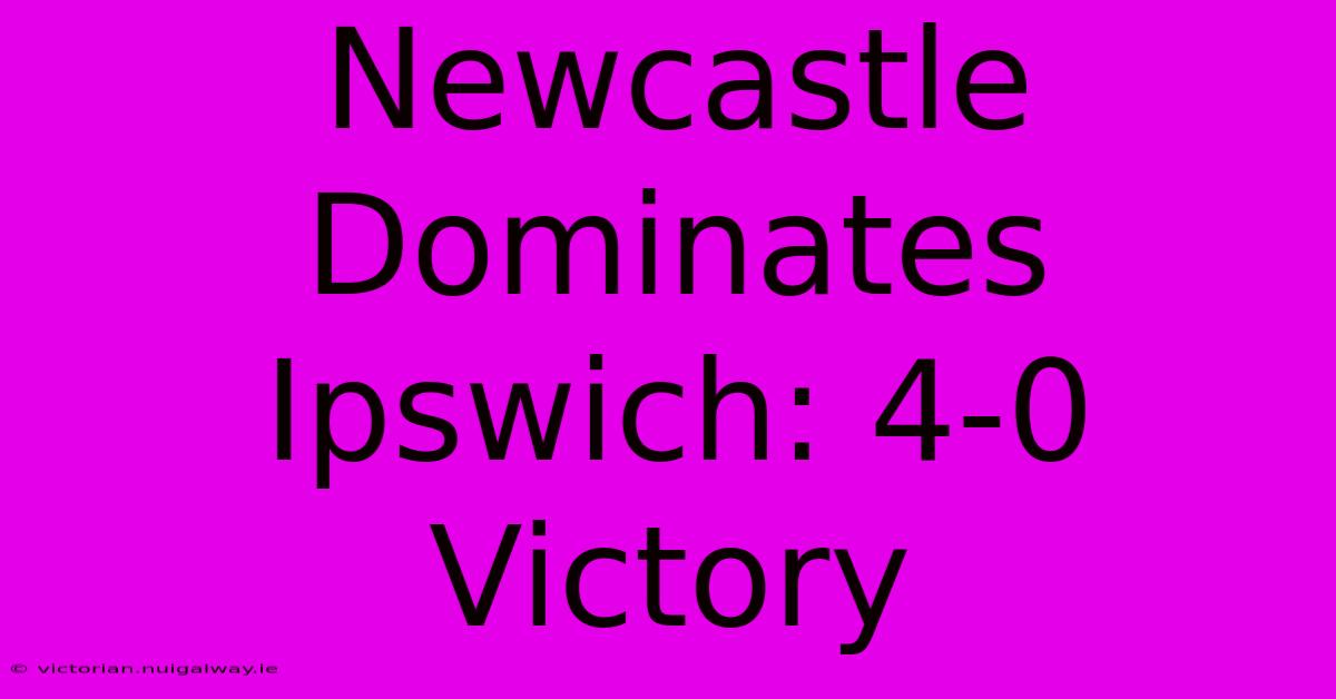 Newcastle Dominates Ipswich: 4-0 Victory