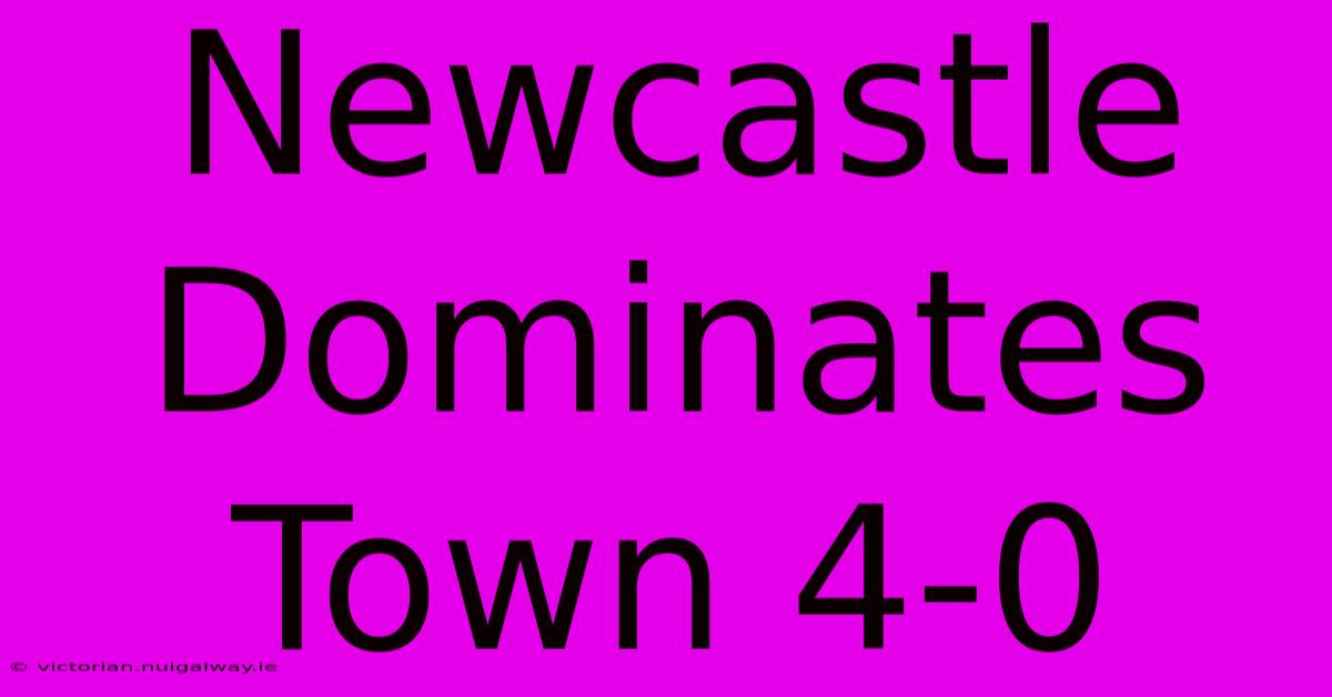 Newcastle Dominates Town 4-0